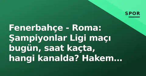 Fenerbahçe - Roma: Şampiyonlar Ligi maçı bugün, saat kaçta, hangi kanalda? Hakem belli oldu