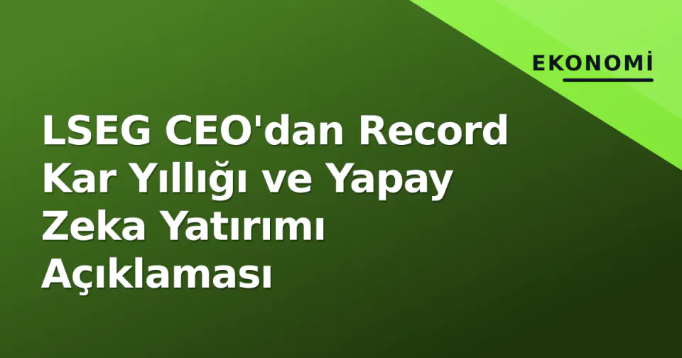 LSEG CEO'dan Record Kar Yıllığı ve Yapay Zeka Yatırımı Açıklaması görseli