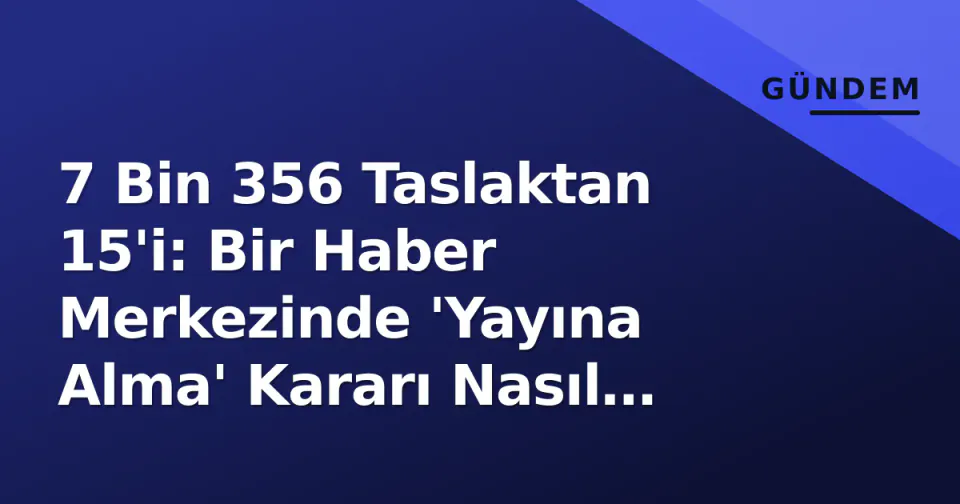 7 Bin 356 Taslaktan 15'i: Bir Haber Merkezinde 'Yayına Alma' Kararı Nasıl Veriliyor? görseli