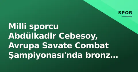 Milli sporcu Abdülkadir Cebesoy, Avrupa Savate Combat Şampiyonası'nda bronz madalya kazandı