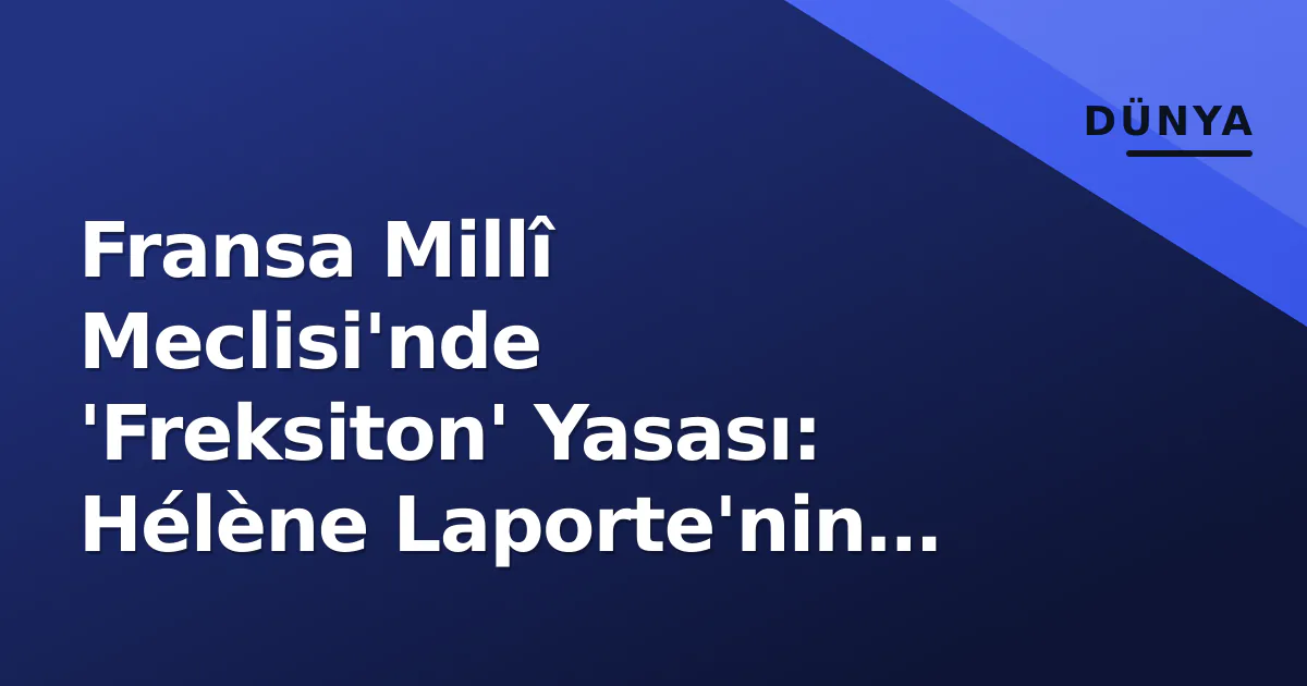 Fransa Millî Meclisi'nde 'Freksiton' Yasası: Hélène Laporte'nin Önergesi Meclis Gündemine Taşındı Fransa Millî Meclisi'nde 'Freksiton' Yasası: Hélène Laporte'nin Önergesi Meclis Gündemine Taşındı