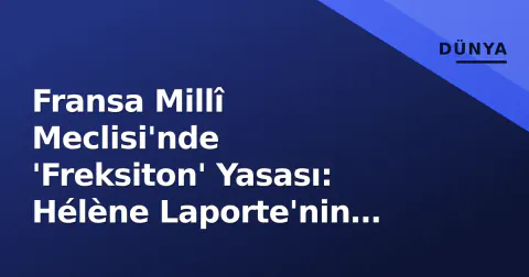Fransa Millî Meclisi'nde 'Freksiton' Yasası: Hélène Laporte'nin Önergesi Meclis Gündemine Taşındı
