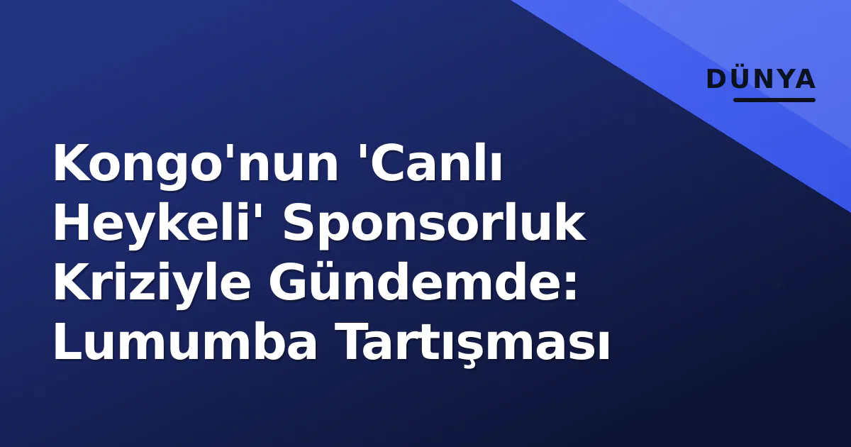 Kongo'nun 'Canlı Heykeli' Sponsorluk Kriziyle Gündemde: Lumumba Tartışması Kongo'nun 'Canlı Heykeli' Sponsorluk Kriziyle Gündemde: Lumumba Tartışması