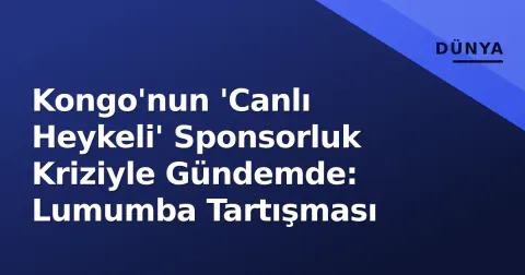 Kongo'nun 'Canlı Heykeli' Sponsorluk Kriziyle Gündemde: Lumumba Tartışması