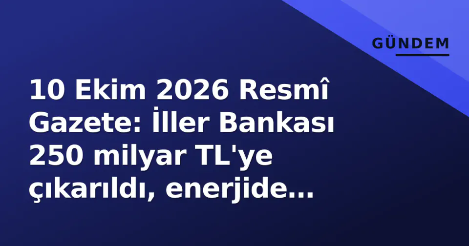 10 Ekim 2026 Resmî Gazete: İller Bankası 250 milyar TL'ye çıkarıldı, enerjide toplu kamulaştırma görseli