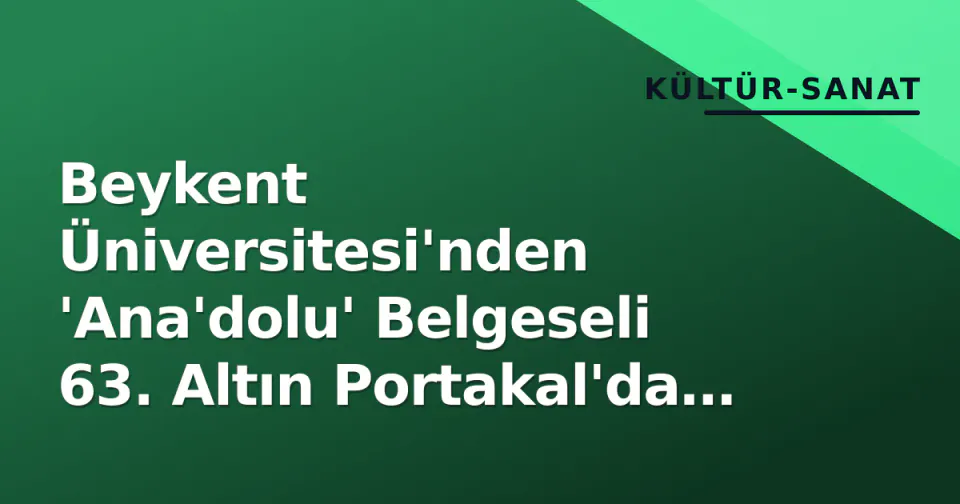 Beykent Üniversitesi'nden 'Ana'dolu' Belgeseli 63. Altın Portakal'da Yarışıyor görseli