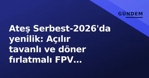 Ateş Serbest-2026'da yenilik: Açılır tavanlı ve döner fırlatmalı FPV kamikaze İHA sergilendi