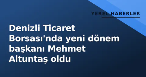 Denizli Ticaret Borsası'nda yeni dönem başkanı Mehmet Altuntaş oldu