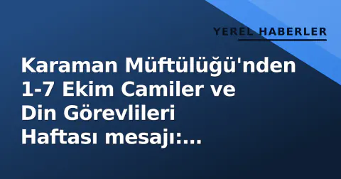 Karaman Müftülüğü'nden 1-7 Ekim Camiler ve Din Görevlileri Haftası mesajı: "Mihrabın sorumluluğunu omuzlayan gönül insanları"