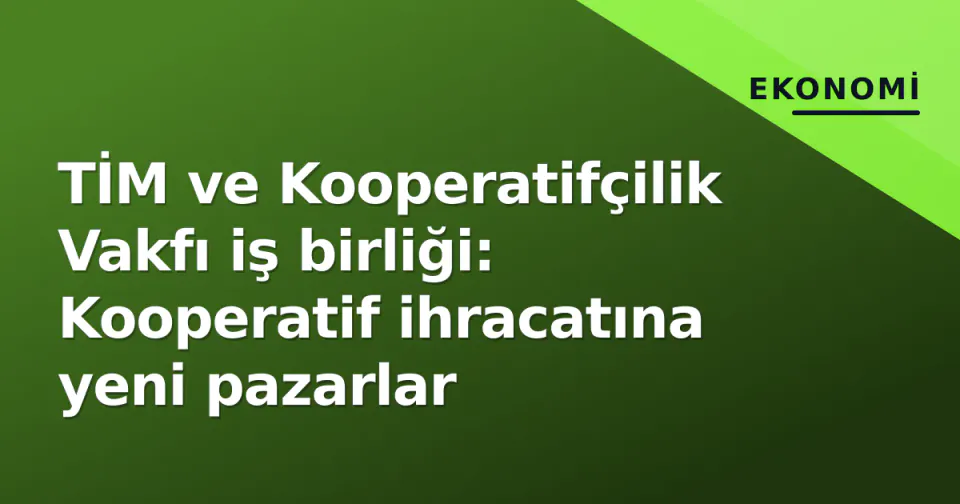 TİM ve Kooperatifçilik Vakfı iş birliği: Kooperatif ihracatına yeni pazarlar görseli