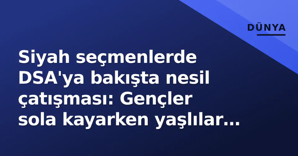 Siyah seçmenlerde DSA'ya bakışta nesil çatışması: Gençler sola kayarken yaşlılar pragmatizm öne sürüyor görseli