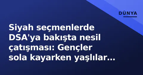 Siyah seçmenlerde DSA'ya bakışta nesil çatışması: Gençler sola kayarken yaşlılar pragmatizm öne sürüyor