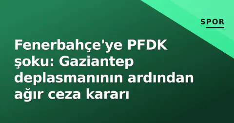 Fenerbahçe'ye PFDK şoku: Gaziantep deplasmanının ardından ağır ceza kararı
