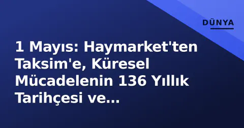 1 Mayıs: Haymarket'ten Taksim'e, Küresel Mücadelenin 136 Yıllık Tarihçesi ve Türkiye'de Meşruiyet Süreci