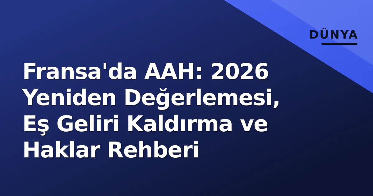 Fransa'da AAH: 2026 Yeniden Değerlemesi, Eş Geliri Kaldırma ve Haklar Rehberi Fransa'da AAH: 2026 Yeniden Değerlemesi, Eş Geliri Kaldırma ve Haklar Rehberi