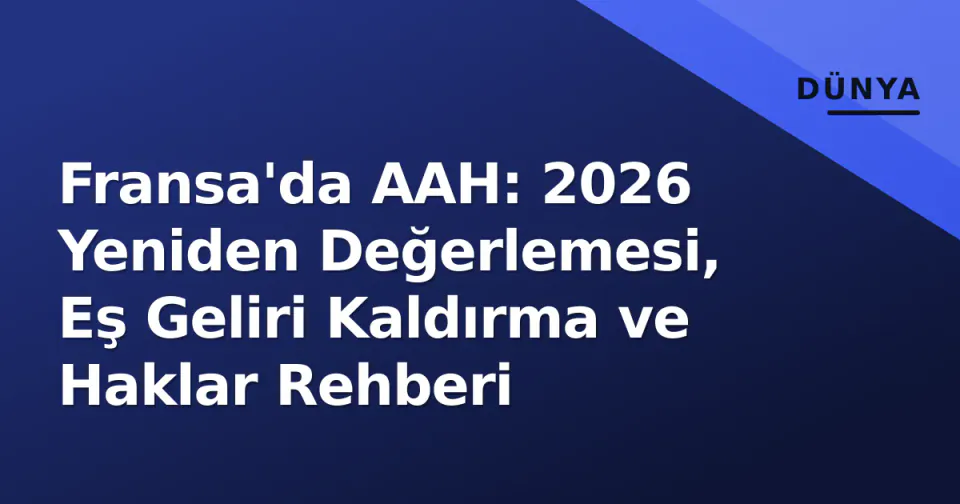 Fransa'da AAH: 2026 Yeniden Değerlemesi, Eş Geliri Kaldırma ve Haklar Rehberi görseli
