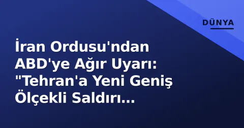 İran Ordusu'ndan ABD'ye Ağır Uyarı: "Tehran'a Yeni Geniş Ölçekli Saldırı Planlanıyor"