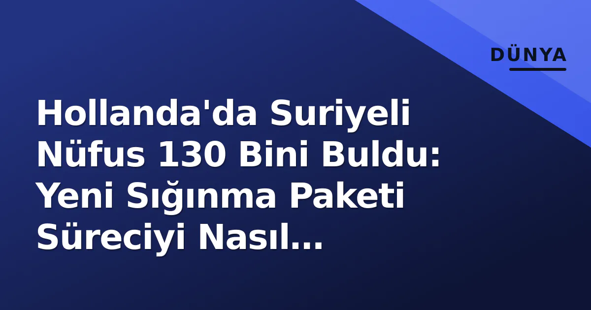 Hollanda'da Suriyeli Nüfus 130 Bini Buldu: Yeni Sığınma Paketi Süreciyi Nasıl Değiştirecek? Hollanda'da Suriyeli Nüfus 130 Bini Buldu: Yeni Sığınma Paketi Süreciyi Nasıl Değiştirecek?