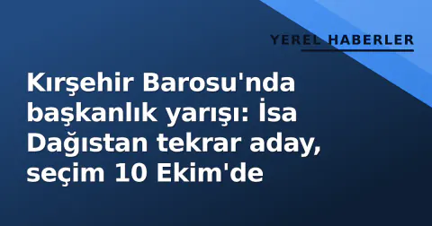 Kırşehir Barosu'nda başkanlık yarışı: İsa Dağıstan tekrar aday, seçim 10 Ekim'de