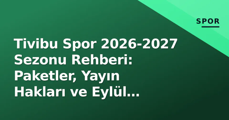Tivibu Spor 2026-2027 Sezonu Rehberi: Paketler, Yayın Hakları ve Eylül Takvimi görseli