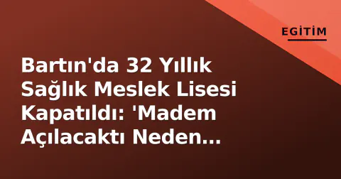 Bartın'da 32 Yıllık Sağlık Meslek Lisesi Kapatıldı: 'Madem Açılacaktı Neden Kapatıldı?' Tepkisi