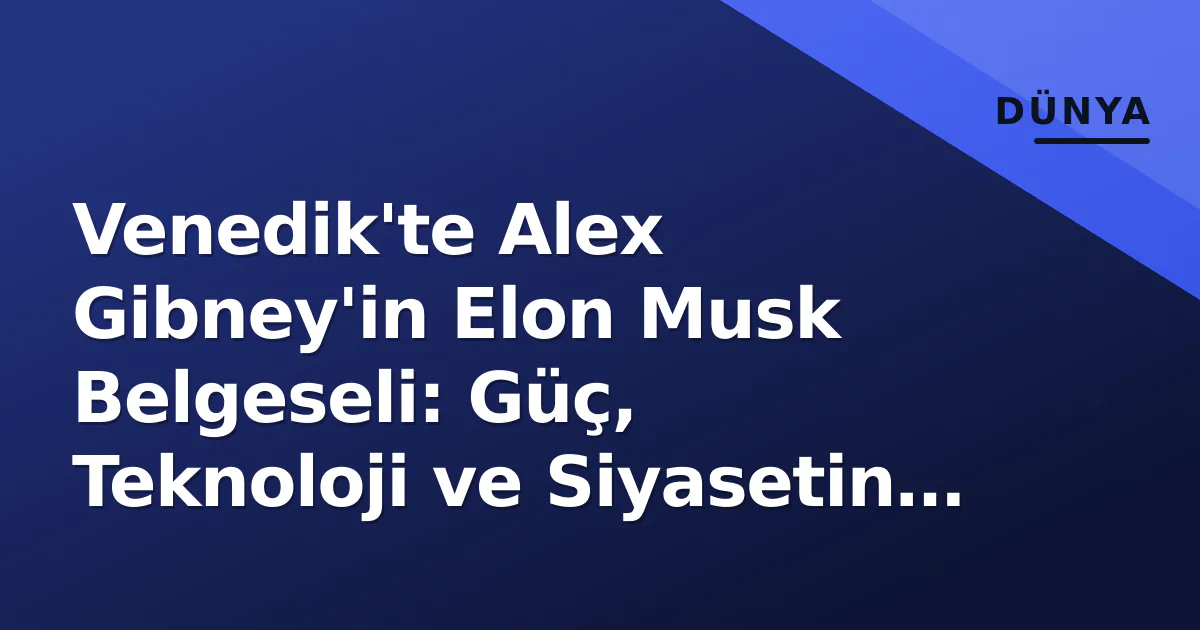 Venedik'te Alex Gibney'in Elon Musk Belgeseli: Güç, Teknoloji ve Siyasetin Kesişimi Venedik'te Alex Gibney'in Elon Musk Belgeseli: Güç, Teknoloji ve Siyasetin Kesişimi