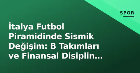 İtalya Futbol Piramidinde Sismik Değişim: B Takımları ve Finansal Disiplin Serie B'yi Yeniden Yazıyor