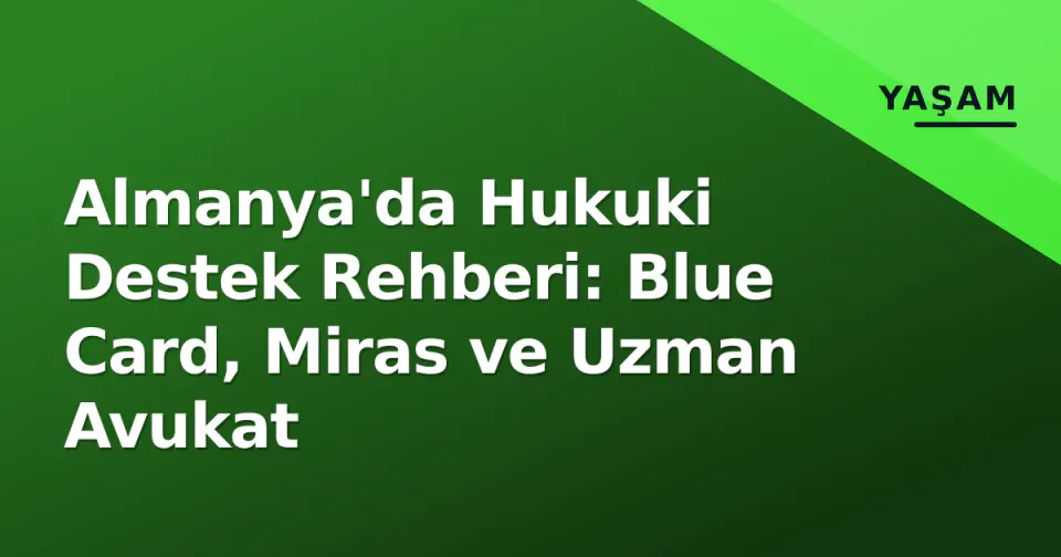 Almanya'da Hukuki Destek Rehberi: Blue Card, Miras ve Uzman Avukat görseli