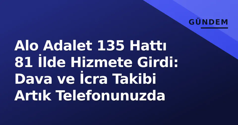 Alo Adalet 135 Hattı 81 İlde Hizmete Girdi: Dava ve İcra Takibi Artık Telefonunuzda görseli