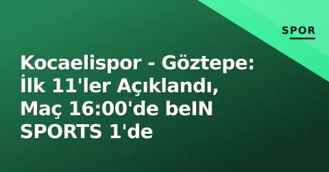 Kocaelispor - Göztepe: İlk 11'ler Açıklandı, Maç 16:00'de beIN SPORTS 1'de