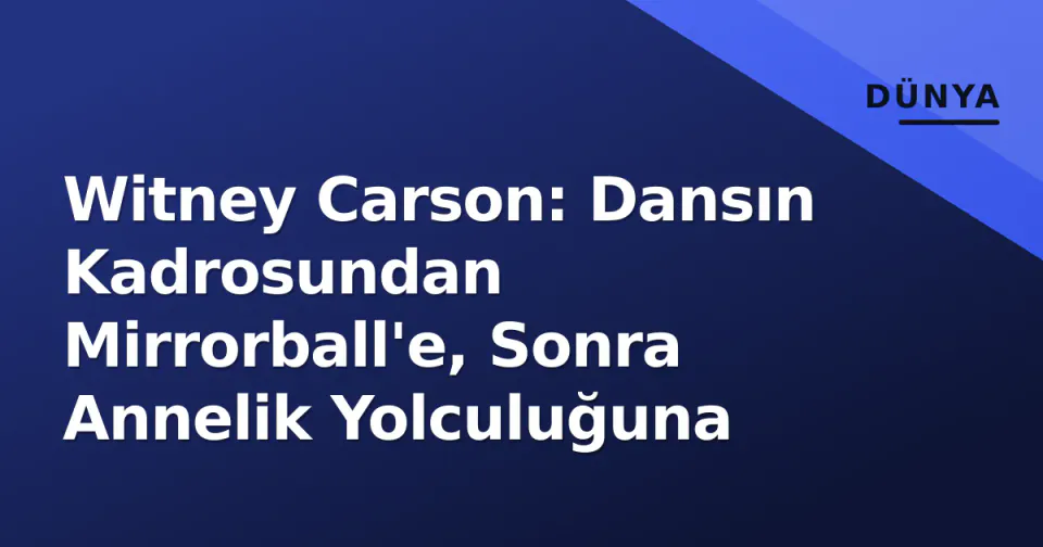 Witney Carson: Dansın Kadrosundan Mirrorball'e, Sonra Annelik Yolculuğuna görseli