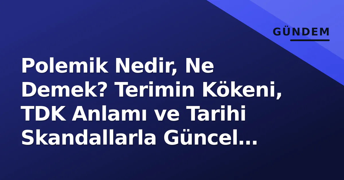 Polemi̇k Nedir, Ne Demek? Terimin Kökeni, TDK Anlamı ve Tarihi Skandallarla Güncel Kullanımı Polemi̇k Nedir, Ne Demek? Terimin Kökeni, TDK Anlamı ve Tarihi Skandallarla Güncel Kullanımı