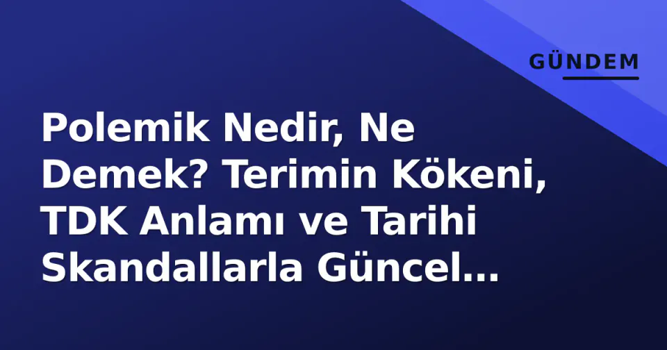 Polemi̇k Nedir, Ne Demek? Terimin Kökeni, TDK Anlamı ve Tarihi Skandallarla Güncel Kullanımı görseli