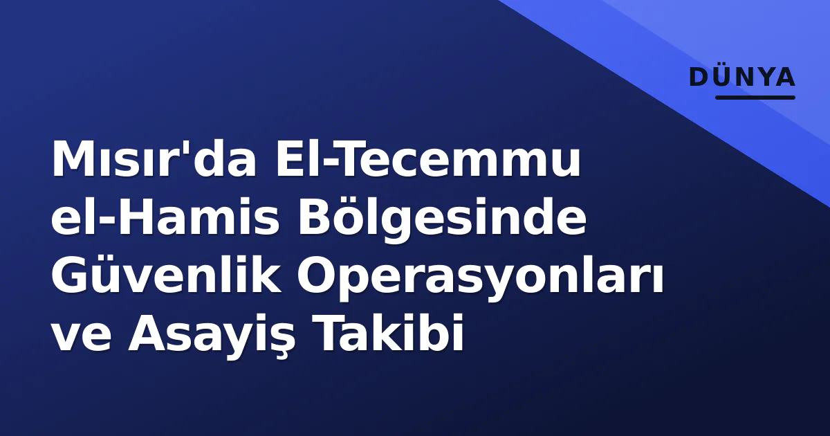 Mısır'da El-Tecemmu el-Hamis Bölgesinde Güvenlik Operasyonları ve Asayiş Takibi Mısır'da El-Tecemmu el-Hamis Bölgesinde Güvenlik Operasyonları ve Asayiş Takibi