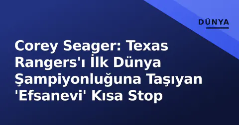 Corey Seager: Texas Rangers'ı İlk Dünya Şampiyonluğuna Taşıyan 'Efsanevi' Kısa Stop
