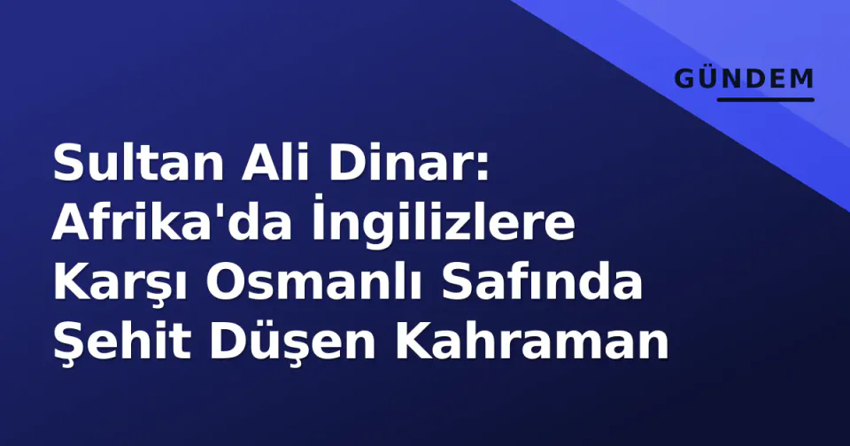 Sultan Ali Dinar: Afrika'da İngilizlere Karşı Osmanlı Safında Şehit Düşen Kahraman görseli