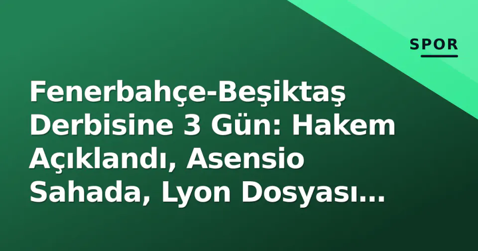 Fenerbahçe-Beşiktaş Derbisine 3 Gün: Hakem Açıklandı, Asensio Sahada, Lyon Dosyası Masada görseli