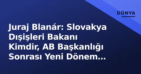 Juraj Blanár: Slovakya Dışişleri Bakanı Kimdir, AB Başkanlığı Sonrası Yeni Dönem Stratejisi Ne?