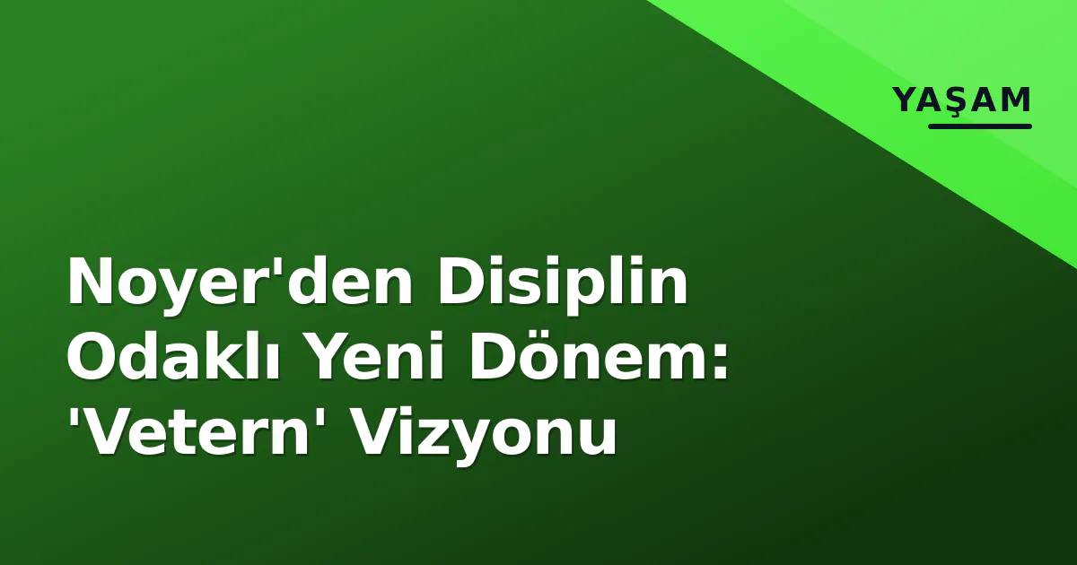 Noyer'den Disiplin Odaklı Yeni Dönem: 'Vetern' Vizyonu Noyer'den Disiplin Odaklı Yeni Dönem: 'Vetern' Vizyonu