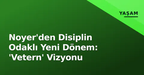 Noyer'den Disiplin Odaklı Yeni Dönem: 'Vetern' Vizyonu