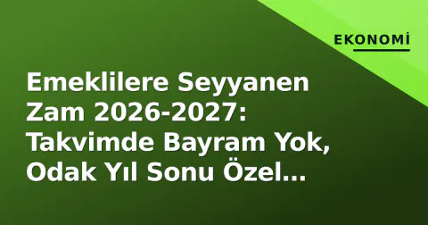 Emeklilere Seyyanen Zam 2026-2027: Takvimde Bayram Yok, Odak Yıl Sonu Özel Ödemesinde