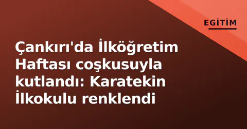 Çankırı'da İlköğretim Haftası coşkusuyla kutlandı: Karatekin İlkokulu renklendi