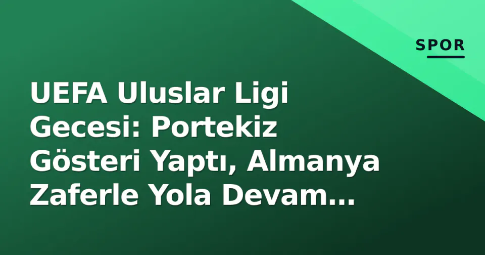UEFA Uluslar Ligi Gecesi: Portekiz Gösteri Yaptı, Almanya Zaferle Yola Devam Etti, Trabzonspor Şok Mağlubiyeti Yaşadı görseli