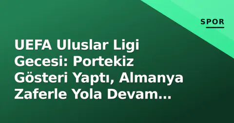 UEFA Uluslar Ligi Gecesi: Portekiz Gösteri Yaptı, Almanya Zaferle Yola Devam Etti, Trabzonspor Şok Mağlubiyeti Yaşadı