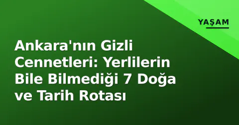 Ankara'nın Gizli Cennetleri: Yerlilerin Bile Bilmediği 7 Doğa ve Tarih Rotası