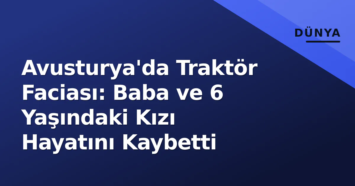Avusturya'da Traktör Faciası: Baba ve 6 Yaşındaki Kızı Hayatını Kaybetti Avusturya'da Traktör Faciası: Baba ve 6 Yaşındaki Kızı Hayatını Kaybetti