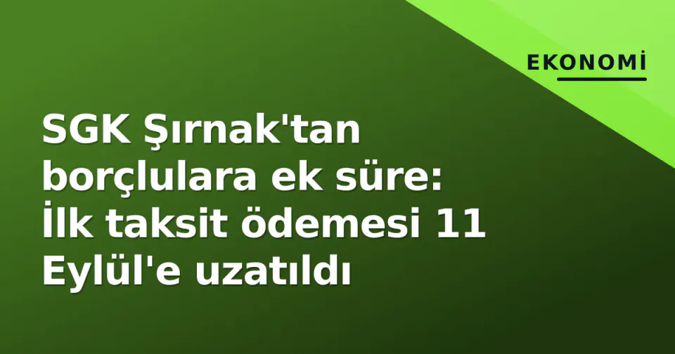 SGK Şırnak'tan borçlulara ek süre: İlk taksit ödemesi 11 Eylül'e uzatıldı görseli