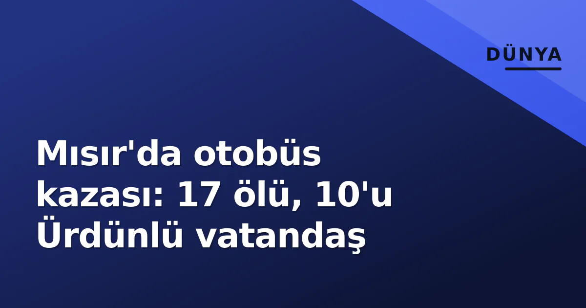 Mısır'da otobüs kazası: 17 ölü, 10'u Ürdünlü vatandaş Mısır'da otobüs kazası: 17 ölü, 10'u Ürdünlü vatandaş
