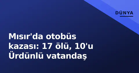 Mısır'da otobüs kazası: 17 ölü, 10'u Ürdünlü vatandaş