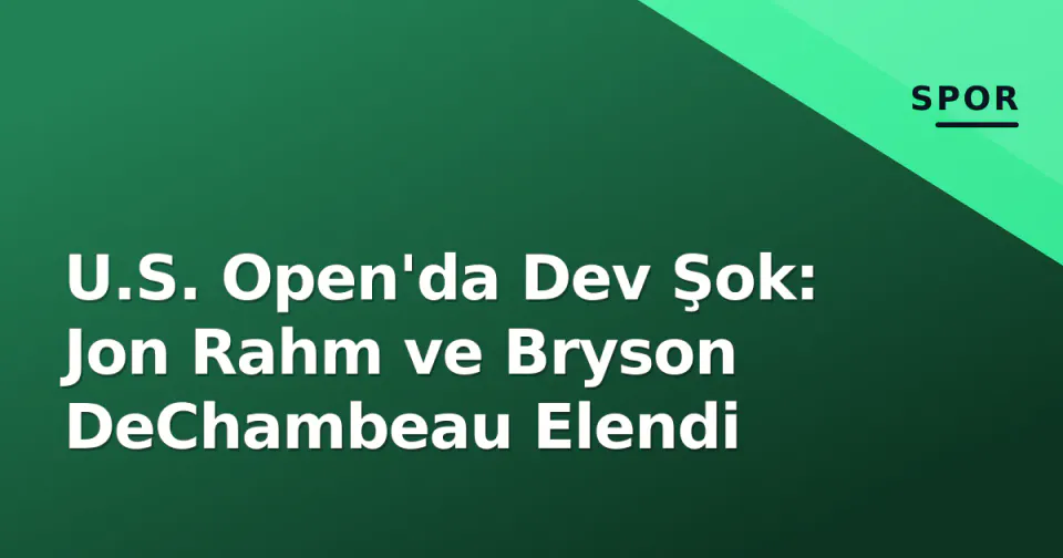 U.S. Open'da Dev Şok: Jon Rahm ve Bryson DeChambeau Elendi görseli